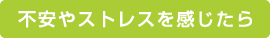 不安やストレスを感じたら
